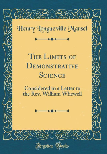 The Limits of Demonstrative Science: Considered in a Letter to the Rev. William Whewell (Classic Reprint)