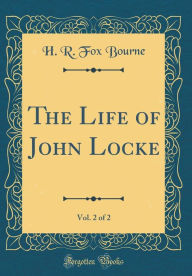 Title: The Life of John Locke, Vol. 2 of 2 (Classic Reprint), Author: H. R. Fox Bourne