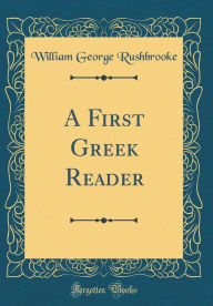 Title: A First Greek Reader (Classic Reprint), Author: William George Rushbrooke