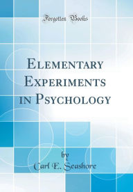 Title: Elementary Experiments in Psychology (Classic Reprint), Author: Carl E. Seashore