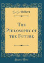 The Philosophy of the Future (Classic Reprint)