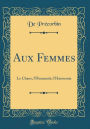 Aux Femmes: Le Chaos, l'Humanitï¿½, l'Harmonie (Classic Reprint)
