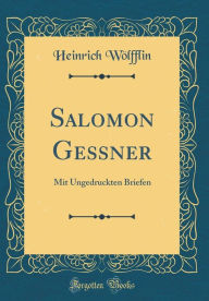 Title: Salomon Geï¿½ner: Mit Ungedruckten Briefen (Classic Reprint), Author: Heinrich Wolfflin