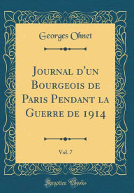 Title: Journal d'un Bourgeois de Paris Pendant la Guerre de 1914, Vol. 7 (Classic Reprint), Author: Georges Ohnet