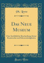 Das Neue Museum: Eine Ausfï¿½hrliche Beschreibung Seiner Kunstwerke Und Sehenswï¿½rdigkeiten (Classic Reprint)