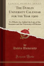 The Dublin University Calendar for the Year 1900: To Which Are Added the Lists of the Senators and the University of Electors (Classic Reprint)