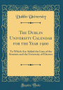 The Dublin University Calendar for the Year 1900: To Which Are Added the Lists of the Senators and the University of Electors (Classic Reprint)