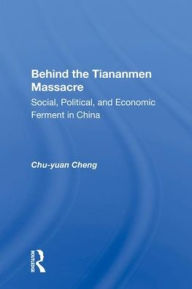 Title: Behind the Tiananmen Massacre: Social, Political, and Economic Ferment in China, Author: Chu-yuan Cheng