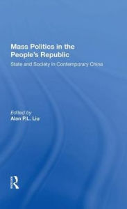 Title: Mass Politics In The People's Republic: State And Society In Contemporary China, Author: Alan P.L. Liu