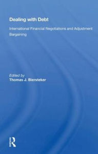 Title: Dealing With Debt: International Financial Negotiations And Adjustment Bargaining, Author: Thomas J. Biersteker