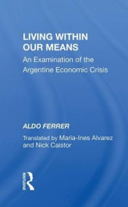 Title: Living Within Our Means: An Examination Of The Argentine Economic Crisis, Author: Aldo Ferrer