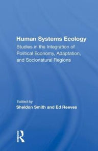 Title: Human Systems Ecology: Studies In The Integration Of Political Economy, Adaptation, And Socionatural Regions, Author: Sheldon Smith