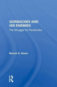 Title: Gorbachev And His Enemies: The Struggle For Perestroika, Author: Baruch A. Hazan