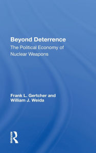 Title: Beyond Deterrence: The Political Economy of Nuclear Weapons, Author: Frank L. Gertcher