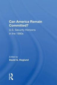 Title: Can America Remain Committed?: U.S. Security Horizons in the 1990s, Author: David G. Haglund