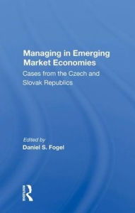Title: Managing In Emerging Market Economies: Cases From The Czech And Slovak Republics, Author: Daniel S Fogel