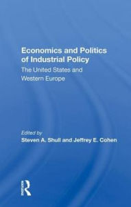 Title: Economics and Politics of Industrial Policy: The United States and Western Europe, Author: Steven A. Shull