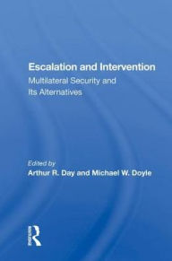 Title: Escalation And Intervention: Multilateral Security And Its Alternatives, Author: Arthur R. Day