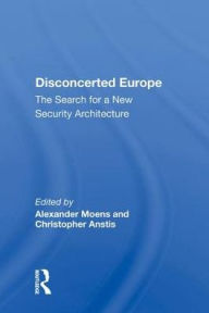 Title: Disconcerted Europe: The Search For A Security Architecture, Author: Alexander Moens
