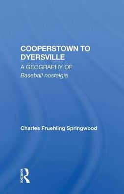 Cooperstown To Dyersville: A Geography Of Baseball Nostalgia