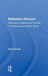 Title: Midfielder's Moment: Coloured Literature And Culture In Contemporary South Africa, Author: Grant Farred