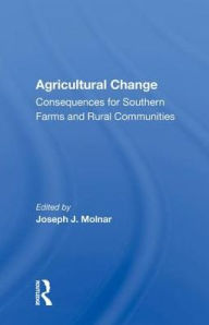 Title: Agricultural Change: Consequences for Southern Farms and Rural Communities / Edition 1, Author: Joseph J. Molnar