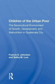 Title: Children of the Urban Poor: The Sociocultural Environment of Growth, Development, and Malnutrition in Guatemala City, Author: Francis E. Johnston