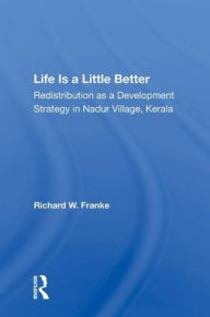 Title: Life Is A Little Better: Redistribution As A Development Strategy In Nadur Village, Kerala, Author: Richard W Franke