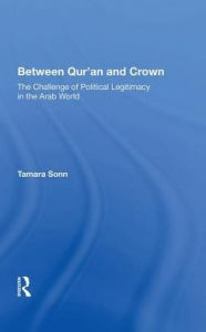 Title: Between Qur'an And Crown: The Challenge Of Political Legitimacy In The Arab World, Author: Tamara Sonn