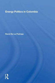 Title: Energy Politics in Colombia, Author: René De La Pedraja