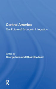 Title: Central America: The Future Of Economic Integration, Author: George Irvin