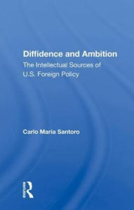 Title: Diffidence And Ambition: The Intellectual Sources Of U.s. Foreign Policy, Author: Carlo Maria Santoro