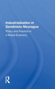 Title: Industrialization in Sandinista Nicaragua: Policy and Practice in a Mixed Economy, Author: Geske Dijkstra