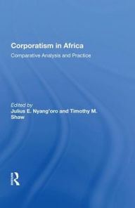 Title: Corporatism In Africa: Comparative Analysis And Practice, Author: Julius E. Nyang'oro