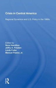 Title: CRISIS in Central America: Regional Dynamics and U.S. Policy in the 1980s, Author: Nora Hamilton