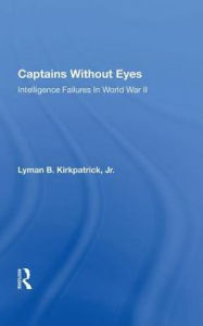Title: Captains Without Eyes: Intelligence Failures In World War Ii, Author: Lyman B Kirkpatrick Jr