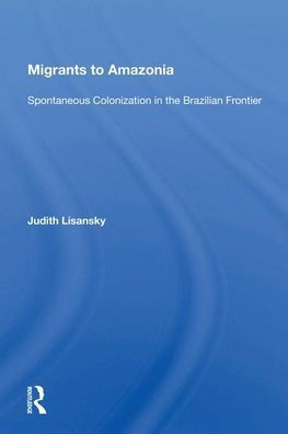 Migrants To Amazonia: Spontaneous Colonization In The Brazilian Frontier