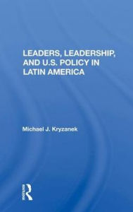Title: Leaders, Leadership, and U.S. Policy in Latin America, Author: Michael J. Kryzanek