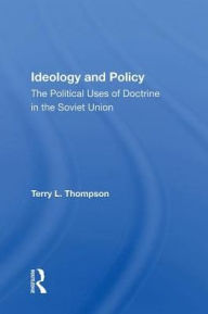 Title: Ideology And Policy: The Political Uses Of Doctrine In The Soviet Union, Author: Terry L Thompson