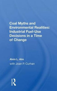 Title: Coal Myths and Environmental Realities: Industrial Fuel-Use Decisions in a Time of Change, Author: Alvin L. Alm