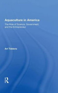 Title: Aquaculture In America: The Role Of Science, Government, And The Entrepreneur, Author: Art Tiddens