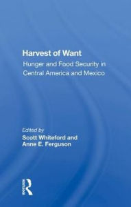 Title: Harvest Of Want: Hunger And Food Security In Central America And Mexico, Author: Scott Whiteford