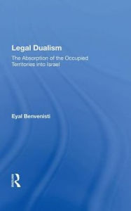 Title: Legal Dualism: The Absorption Of The Occupied Territories Into Israel, Author: Eyal Benvenisti