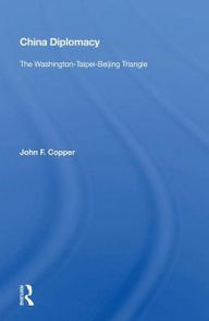 Title: China Diplomacy: The Washington-Taipei-Beijing Triangle, Author: John F. Copper