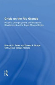 Title: Crisis On The Rio Grande: Poverty, Unemployment, And Economic Development On The Texas-mexico Border, Author: Dianne C. Betts