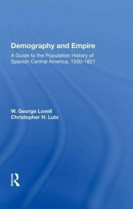 Title: Demography And Empire: A Guide To The Population History Of Spanish Central America, 1500-1821, Author: W. George Lovell