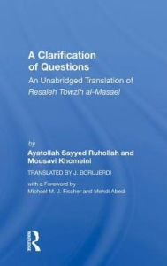 Title: A Clarification Of Questions: An Unabridged Translation Of Resaleh Towzih Al-masael, Author: Ruhollah (ayatollah) Khomeini