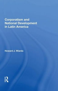 Title: Corporatism And National Development In Latin America, Author: Howard J. Wiarda