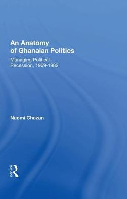 An Anatomy Of Ghanaian Politics: Managing Political Recession, 1969-1982