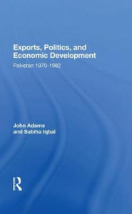 Title: Exports, Politics, And Economic Development: Pakistan, 1970-1982, Author: John Q Adams